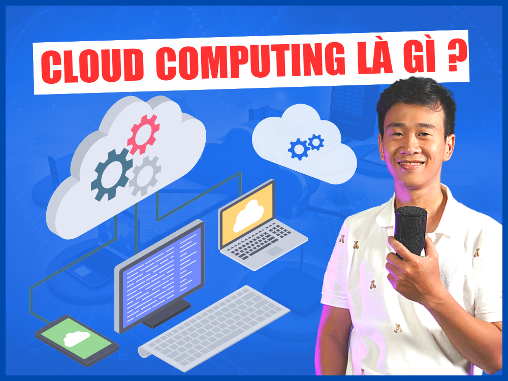 Cloud Computing là gì? Tổng hợp thông tin cần biết về Điện Toán Đám Mây