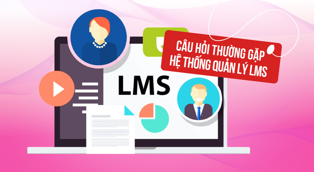 Một số câu hỏi thường gặp về hệ thống LMS