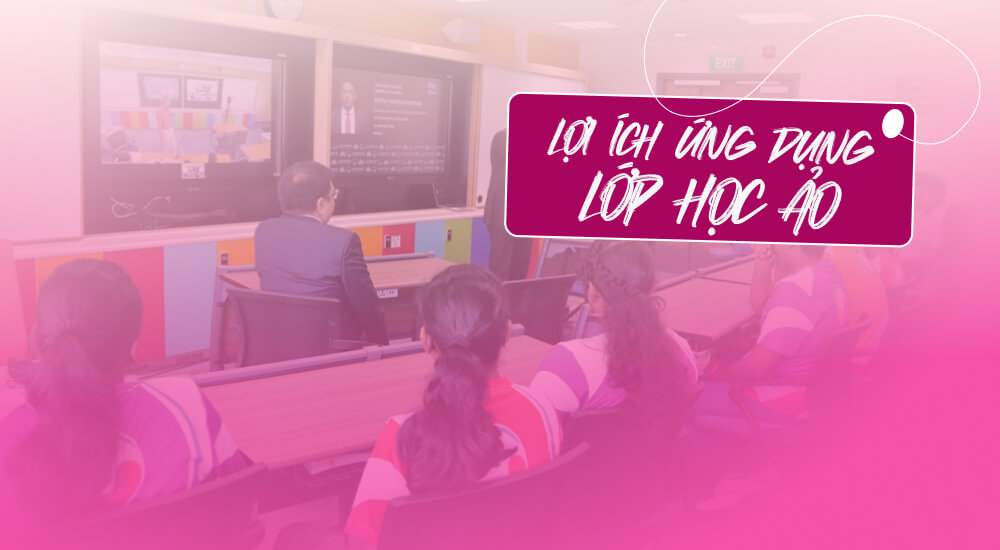 Những lợi ích ứng dụng mô hình lớp học ảo