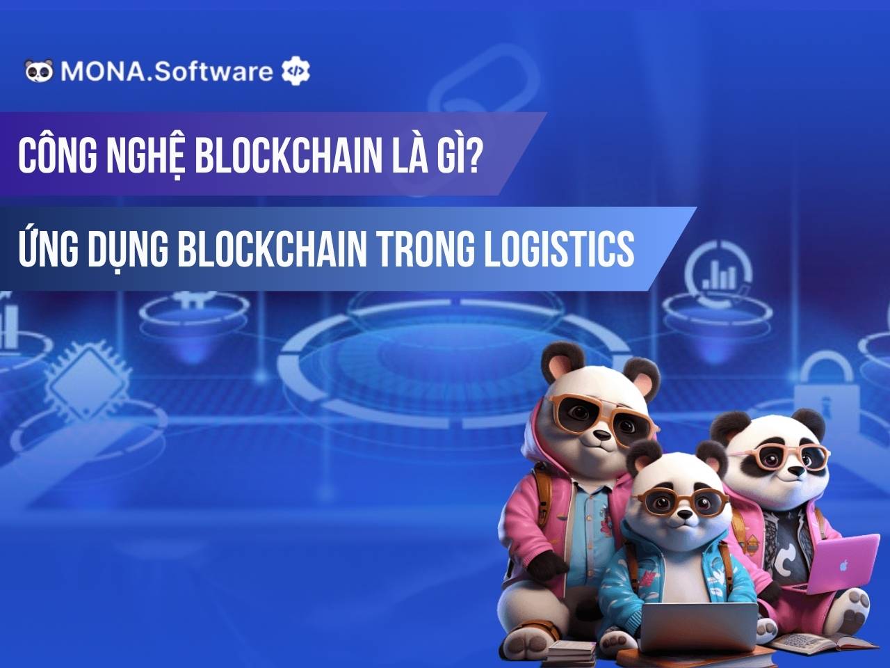 Công nghệ Blockchain là gì? Ứng dụng công nghệ Blockchain trong ngành Logistics