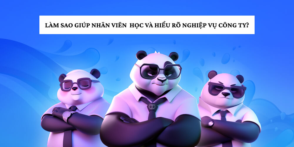 Cách để giúp nhân sụ có thể học và hiểu rõ về nghiệp vụ của công ty