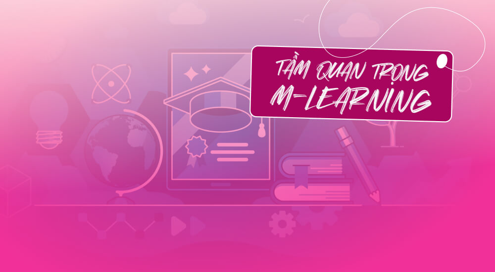 Tầm quan trọng của M-learning trong giáo dục