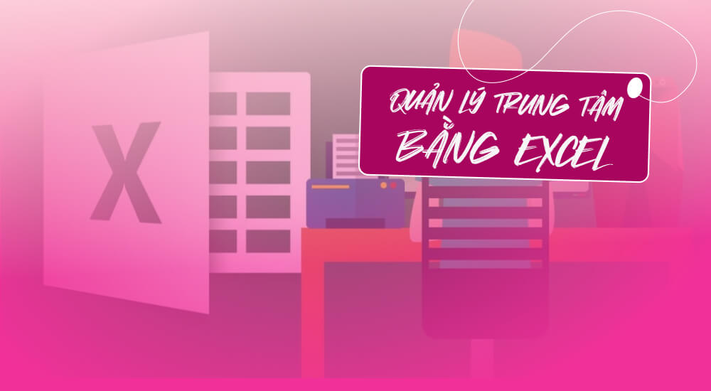 Những lý do quản lý trung tâm bằng Excel